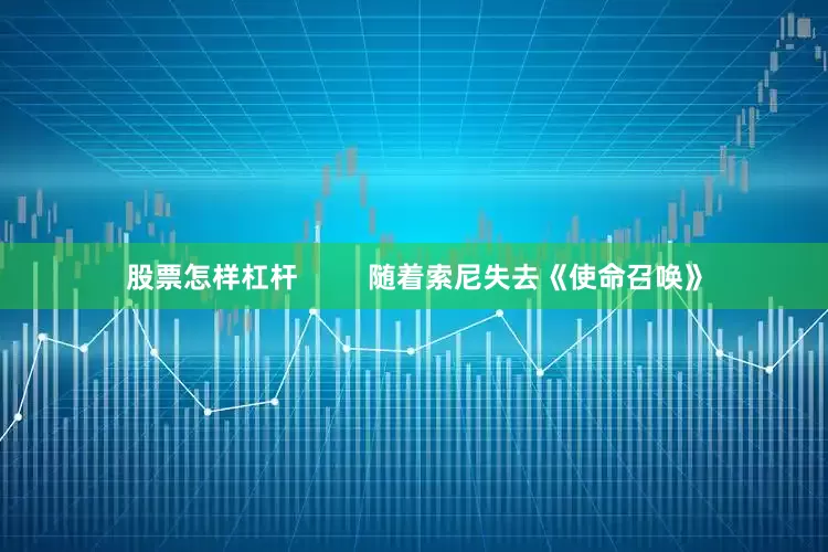 股票怎样杠杆         随着索尼失去《使命召唤》