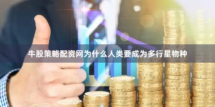 牛股策略配资网为什么人类要成为多行星物种