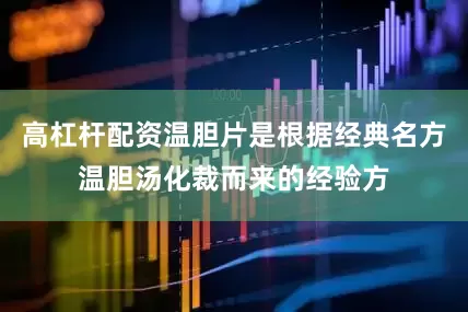 高杠杆配资温胆片是根据经典名方温胆汤化裁而来的经验方