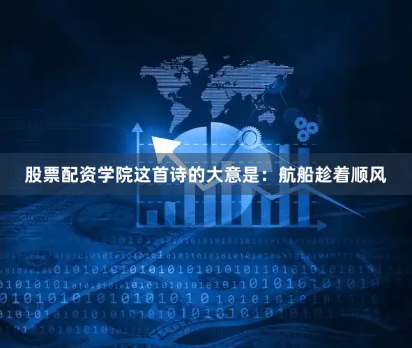 股票配资学院这首诗的大意是：航船趁着顺风