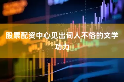 股票配资中心见出词人不俗的文学功力