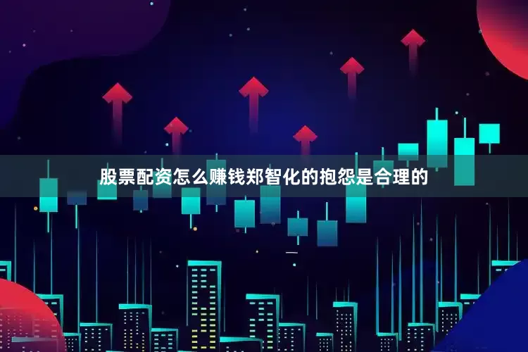 股票配资怎么赚钱郑智化的抱怨是合理的